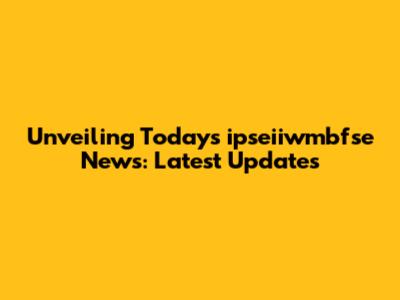 Unveiling Today's ipseiiwmbfse News: Latest Updates