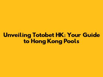Unveiling Totobet HK: Your Guide to Hong Kong Pools