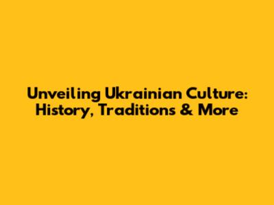 Unveiling Ukrainian Culture: History, Traditions & More