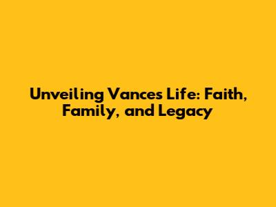 Unveiling Vance's Life: Faith, Family, and Legacy