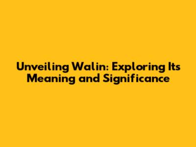 Unveiling Walin: Exploring Its Meaning and Significance