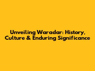 Unveiling Waradar: History, Culture & Enduring Significance