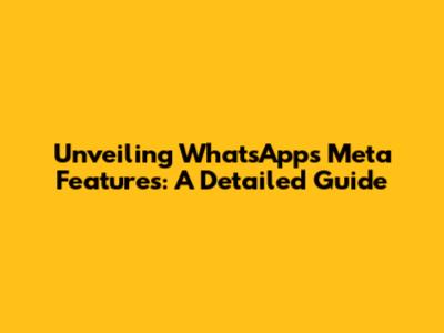 Unveiling WhatsApp's Meta Features: A Detailed Guide
