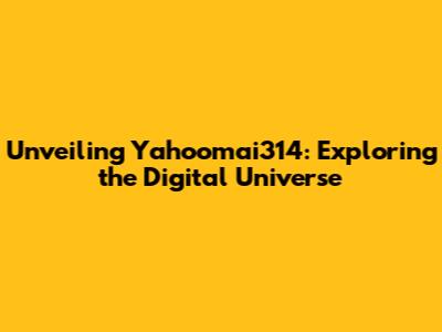 Unveiling Yahoomai314: Exploring the Digital Universe