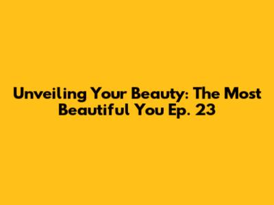 Unveiling Your Beauty: 'The Most Beautiful You' Ep. 23