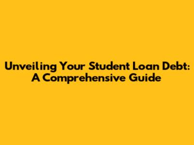 Unveiling Your Student Loan Debt: A Comprehensive Guide