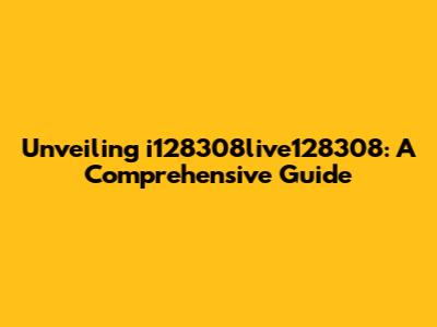 Unveiling i128308live128308: A Comprehensive Guide