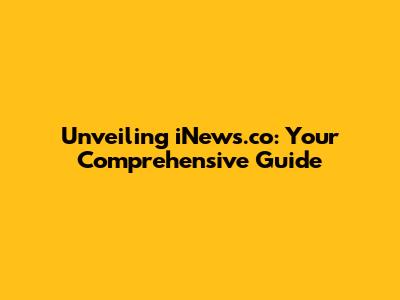 Unveiling iNews.co: Your Comprehensive Guide