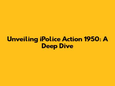 Unveiling iPolice Action 1950: A Deep Dive