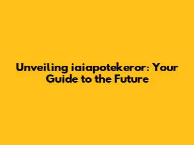 Unveiling iaiapotekeror: Your Guide to the Future