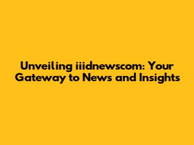 Unveiling iiidnewscom: Your Gateway to News and Insights