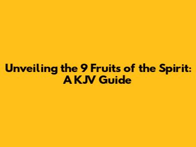 Unveiling the 9 Fruits of the Spirit: A KJV Guide