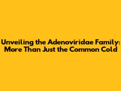 Unveiling the Adenoviridae Family: More Than Just the Common Cold