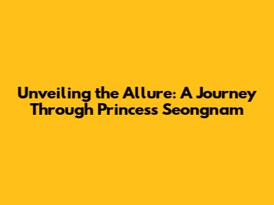 Unveiling the Allure: A Journey Through Princess Seongnam
