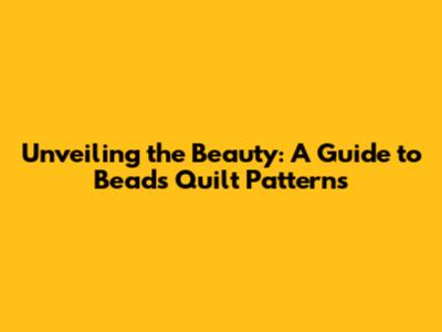 Unveiling the Beauty: A Guide to Beads Quilt Patterns