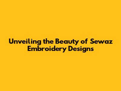 Unveiling the Beauty of Sewaz Embroidery Designs