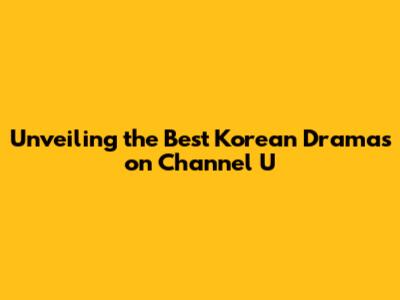 Unveiling the Best Korean Dramas on Channel U
