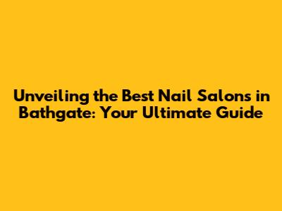 Unveiling the Best Nail Salons in Bathgate: Your Ultimate Guide