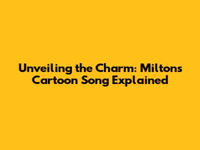 Unveiling the Charm: Milton's Cartoon Song Explained