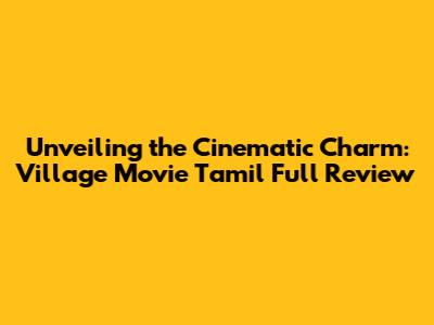 Unveiling the Cinematic Charm: Village Movie Tamil Full Review