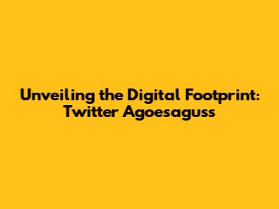 Unveiling the Digital Footprint: Twitter Agoesaguss