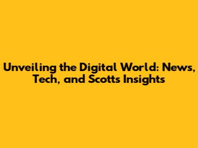 Unveiling the Digital World: News, Tech, and Scott's Insights