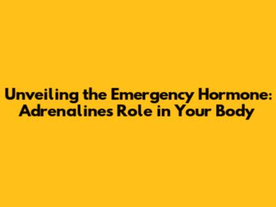 Unveiling the Emergency Hormone: Adrenaline's Role in Your Body