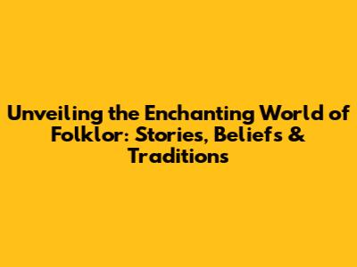 Unveiling the Enchanting World of Folklor: Stories, Beliefs & Traditions