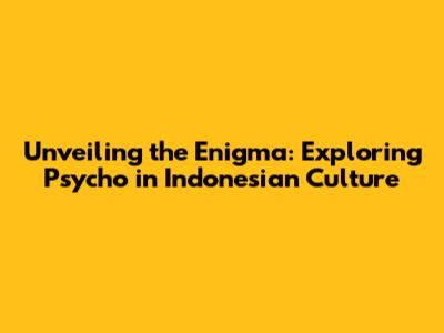 Unveiling the Enigma: Exploring Psycho in Indonesian Culture