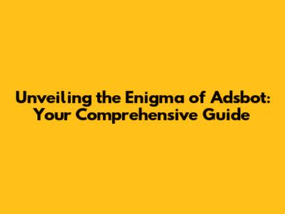 Unveiling the Enigma of Adsbot: Your Comprehensive Guide