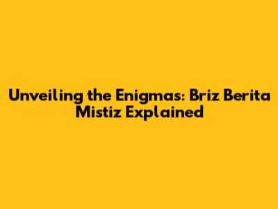 Unveiling the Enigmas: Briz Berita Mistiz Explained