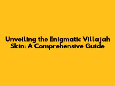 Unveiling the Enigmatic Villajah Skin: A Comprehensive Guide