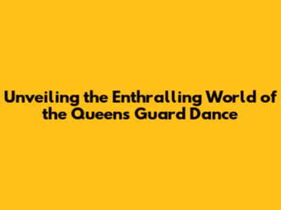 Unveiling the Enthralling World of the Queen's Guard Dance