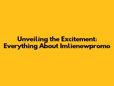 Unveiling the Excitement: Everything About Imlienewpromo