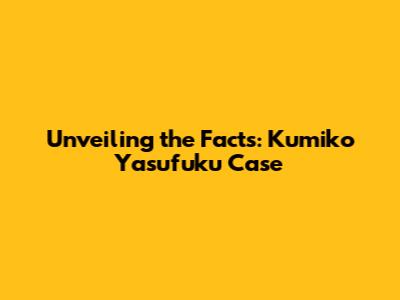 Unveiling the Facts: Kumiko Yasufuku Case