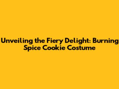 Unveiling the Fiery Delight: Burning Spice Cookie Costume
