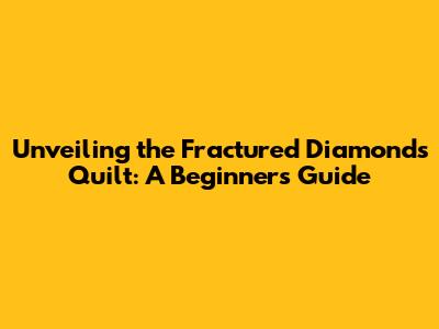 Unveiling the Fractured Diamonds Quilt: A Beginner's Guide