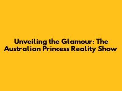 Unveiling the Glamour: The Australian Princess Reality Show