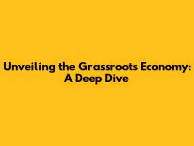 Unveiling the Grassroots Economy: A Deep Dive