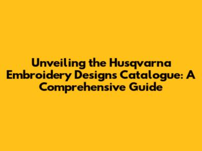 Unveiling the Husqvarna Embroidery Designs Catalogue: A Comprehensive Guide