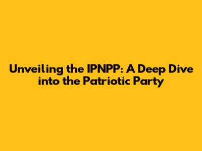 Unveiling the IPNPP: A Deep Dive into the Patriotic Party