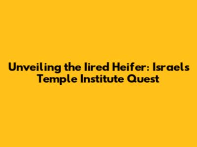 Unveiling the Iired Heifer: Israel's Temple Institute Quest