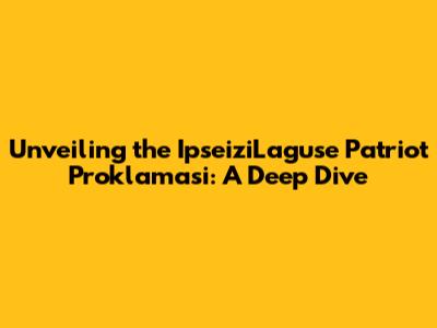 Unveiling the IpseiziLaguse Patriot Proklamasi: A Deep Dive