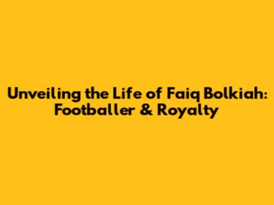 Unveiling the Life of Faiq Bolkiah: Footballer & Royalty