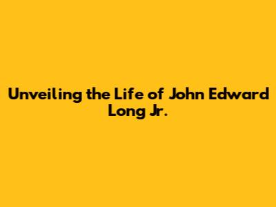 Unveiling the Life of John Edward Long Jr.