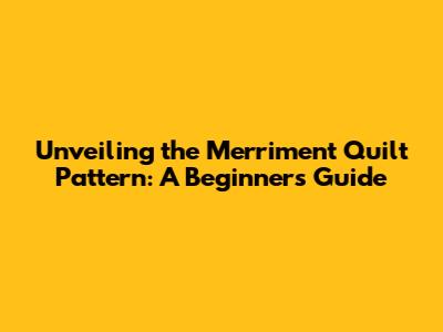Unveiling the Merriment Quilt Pattern: A Beginner's Guide