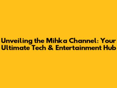 Unveiling the Mihka Channel: Your Ultimate Tech & Entertainment Hub