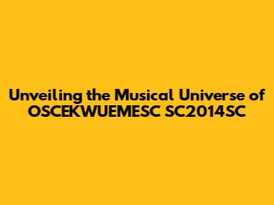 Unveiling the Musical Universe of OSCEKWUEMESC SC2014SC