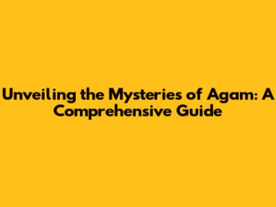 Unveiling the Mysteries of Agam: A Comprehensive Guide