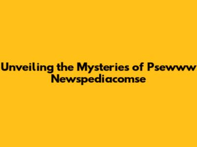 Unveiling the Mysteries of Psewww Newspediacomse